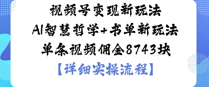 视频号变现新玩法，AI智慧哲学+书单新玩法，单条视频佣金1k-创业项目网
