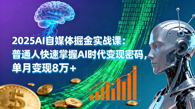 2025AI自媒体掘金实战课：普通人快速掌握AI时代变现密码，单月变现8万+-创业项目网