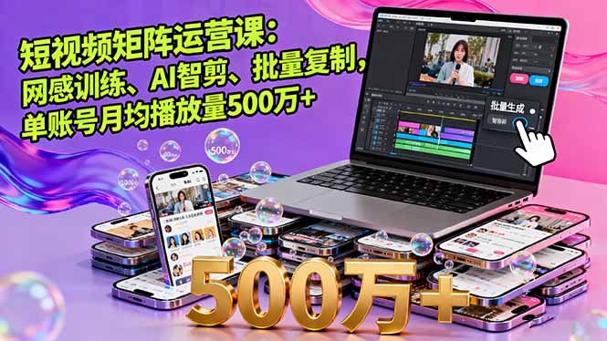 短视频矩阵运营课：网感训练、AI智剪、批量复制，单账号月均播放量500万+-创业项目网