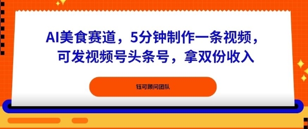 AI美食赛道，5分钟制作一条视频，可发视频号头条号，拿双份收入-创业项目网