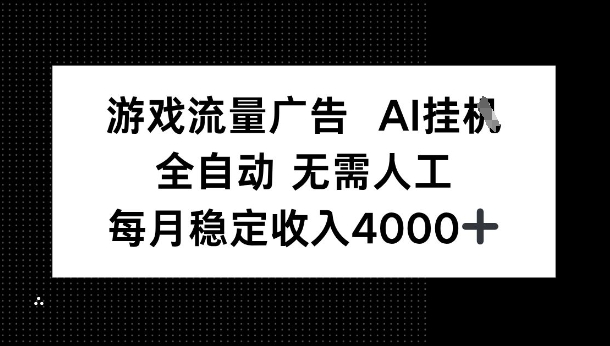 游戏流量广告，AI挂G，全自动无需人工，每月稳定收入4k+-创业项目网
