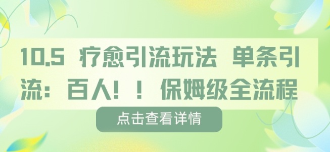 疗愈引流玩法，单条引流百人，保姆级全流程-创业项目网