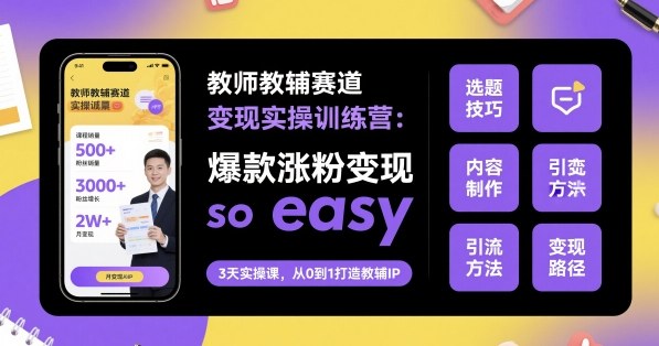 教师教辅赛道变现实操训练营，爆款涨粉变现so easy-创业项目网