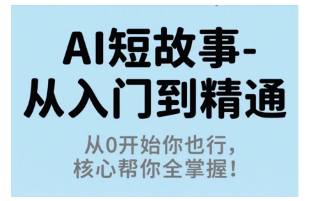 AI短故事从入门到精通，从0开始你也行，核心帮你全掌握-创业项目网