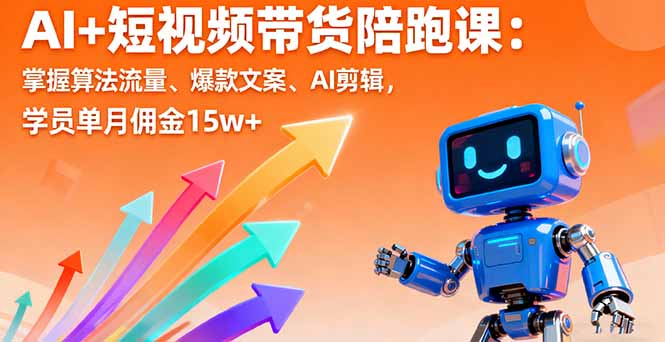 AI+短视频带货陪跑课：掌握算法流量、爆款文案、AI剪辑，学员单月佣金15w+-创业项目网