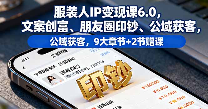 服装人IP变现课6.0，文案创富、朋友圈印钞、公域获客，9大章节+2节赠课-创业项目网