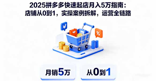 2025拼多多快速起店月入5万指南：店铺从0到1，实操案例拆解，运营全链路-创业项目网