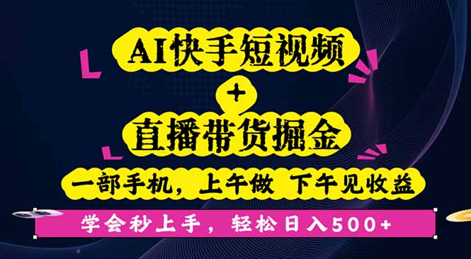 AI快手短视频+直播带货掘金，一部手机，上午做 下午见收益，学会秒上手，日入500+-创业项目网