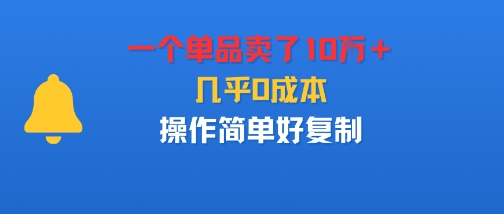 一个单品卖了10W＋，几乎0成本，操作简单好复制-创业项目网