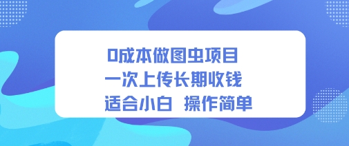 0成本做图虫项目一次上传长期收钱适合小白操作简单-创业项目网
