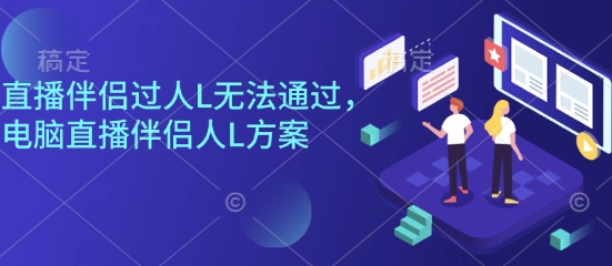 直播伴侣过人脸无法通过，电脑直播伴侣人L方案，自测-创业项目网