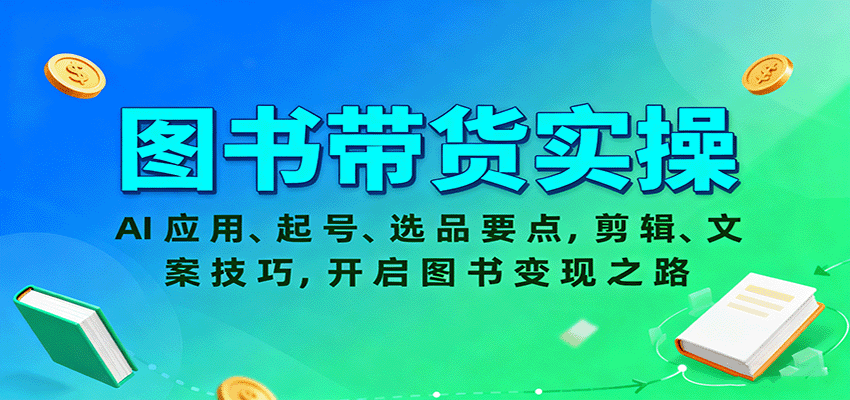 图书带货实操，AI应用、起号、选品要点，剪辑、文案技巧，开启图书变现之路-创业项目网