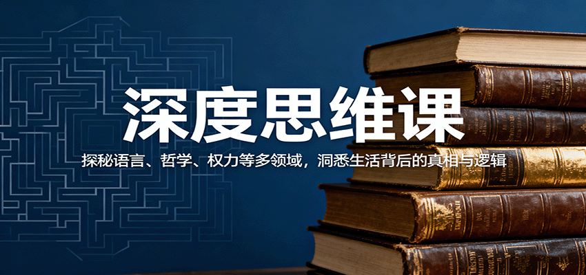 深度思维课：探秘语言、哲学、权力等多领域，洞悉生活背后的真相与逻辑-创业项目网
