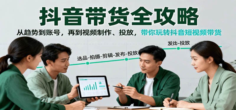 抖音带货全攻略:从趋势到账号,再到视频制作、投放,带你玩转抖音短视频带货-创业项目网