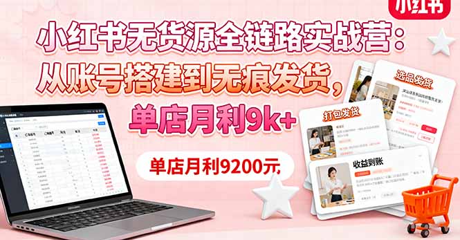 小红书无货源全链路实战营：从账号搭建到无痕发货，单店月利9k+-创业项目网