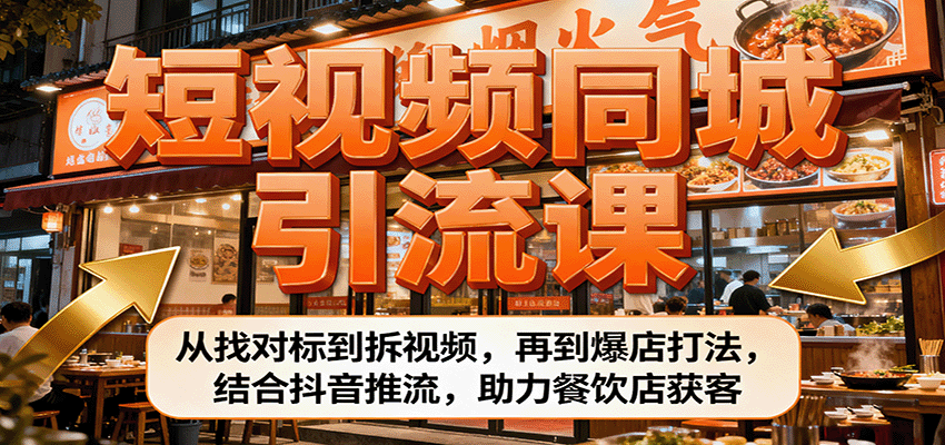 短视频同城引流课：从找对标到拆视频，再到爆店打法，结合抖音推流，助力餐饮店获客-创业项目网