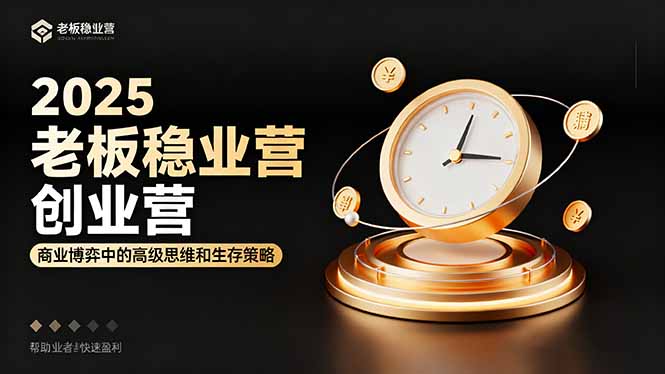 2025老板稳赚创业营：商业博弈中高级思维和生存策略，帮助创业者快速盈利-创业项目网