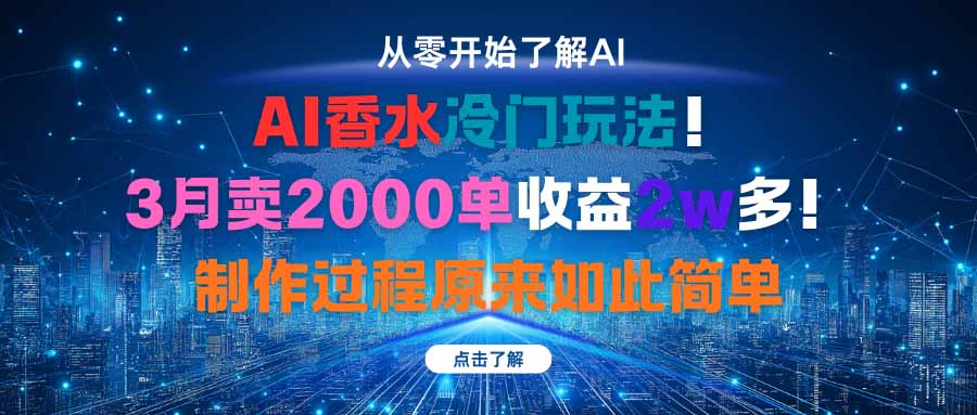 AI香水冷门玩法！3月卖2000单收益2w多！制作过程原来如此简单-创业项目网
