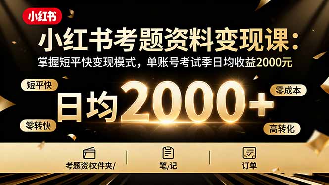 小红书考题资料变现课：掌握短平快变现模式，单账号考试季日均收益2000元-创业项目网