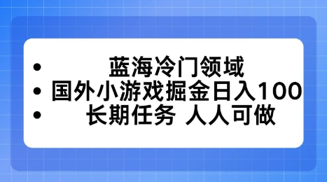 蓝海冷门领域，国外小游戏掘金日入100，长期任务人人可做-创业项目网
