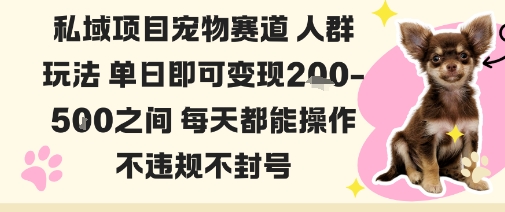 私域宠物项目赛道人群玩法，单日即可变现2-5张之间，每天都能操作，不违规不封号-创业项目网