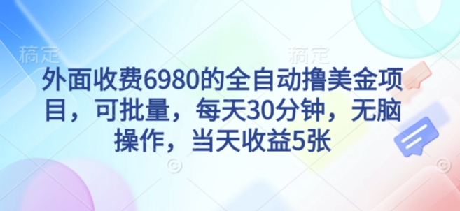 外面收费6980的全自动撸美刀项目，可批量，每天30分钟，无脑操作，当天收益500+-创业项目网