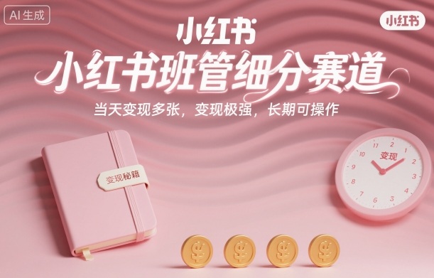 小红书班管细分赛道，当天变现多张，变现极强，长期可操作-创业项目网