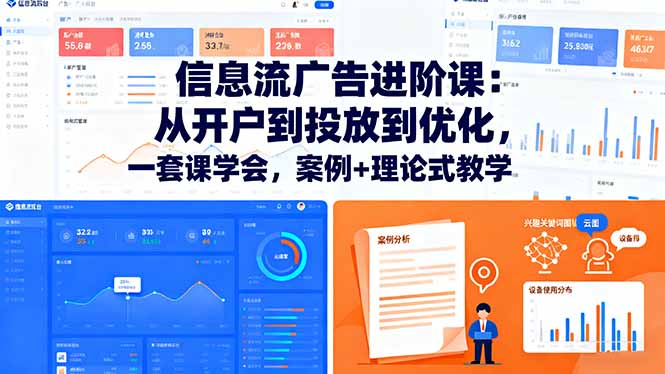 信息流广告进阶课：从开户到投放到优化，一套课学会，案例+理论式教学-创业项目网