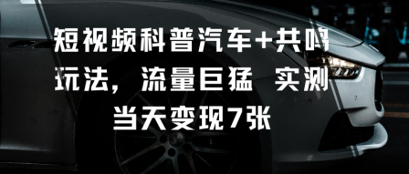 短视频科普汽车+共鸣玩法，流量巨猛实测当天变现700+-创业项目网