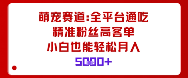 萌宠赛道，全平台通吃，精准粉丝高客单，小白也能轻松月入5k-创业项目网