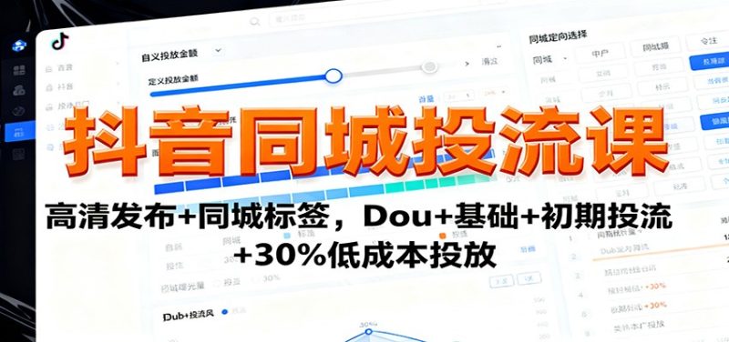 抖音同城投流课:高清发布+同城标签,Dou+基础+初期投流+30%低成本投放-创业项目网