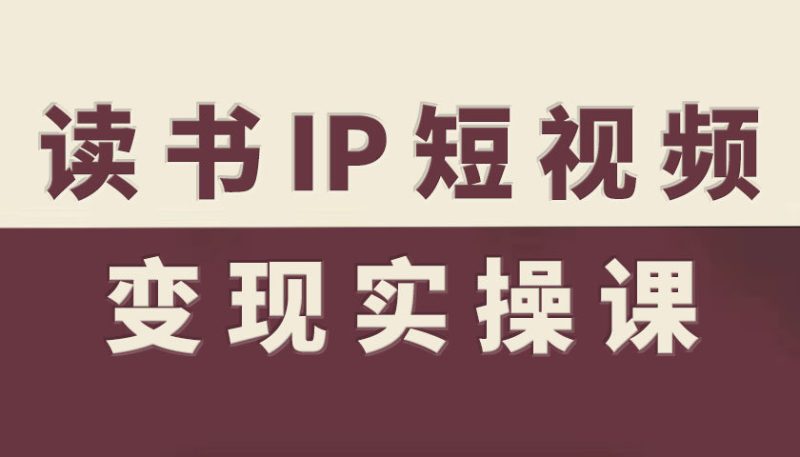 读书IP短视频变现实操课,读书IP赛道变现指南-创业项目网