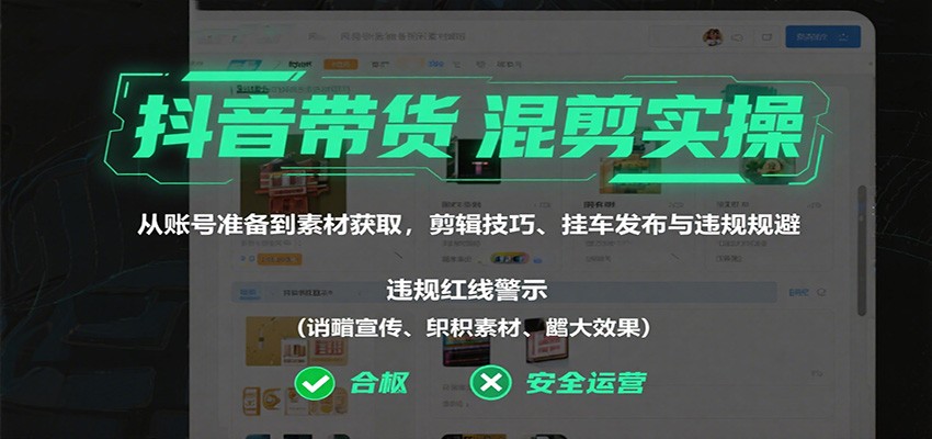 抖音带货混剪实操：从账号准备到素材获取，剪辑技巧、挂车发布与违规规避-创业项目网