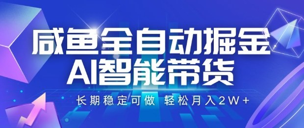 咸鱼全自动掘金，AI智能带货长期稳定可做，轻松月入2W+-创业项目网