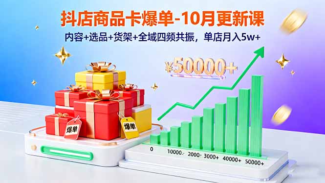 抖店商品卡爆单-10月新课：内容+选品+货架+全域四频共振，单店月入5w+-创业项目网