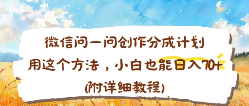 微信问一问创作分成计划，用这个方法，小白也能日入70+(附详细教程)-创业项目网