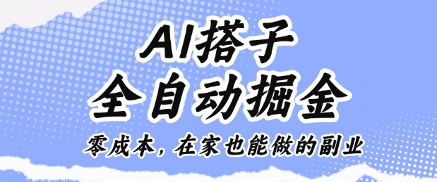 AI搭子全自动掘金零成本，在家也能做的副业-创业项目网