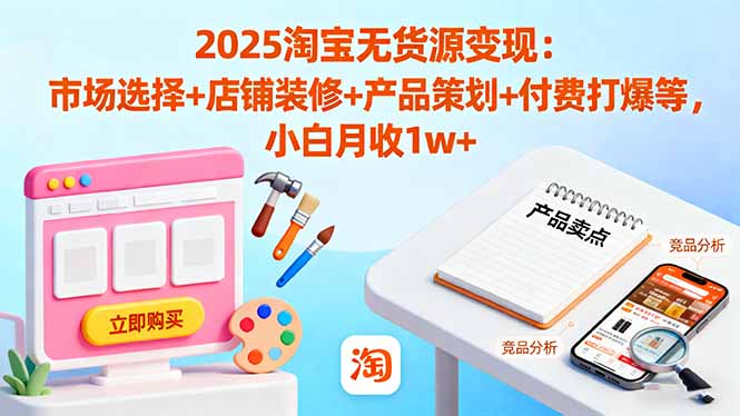2025淘宝无货源变现：市场选择+店铺装修+产品策划+付费打爆等 小白月收1w+-创业项目网
