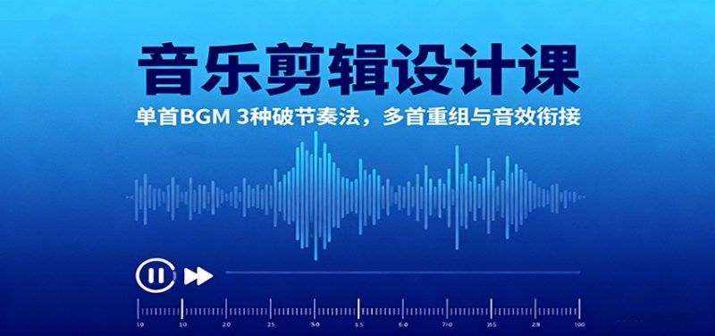 音乐剪辑设计课:单首BGM 3种破节奏法,多首重组与音效衔接-创业项目网