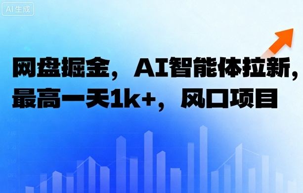 网盘掘金,AI智能体拉新,最高一天1000+,风口项目-创业项目网