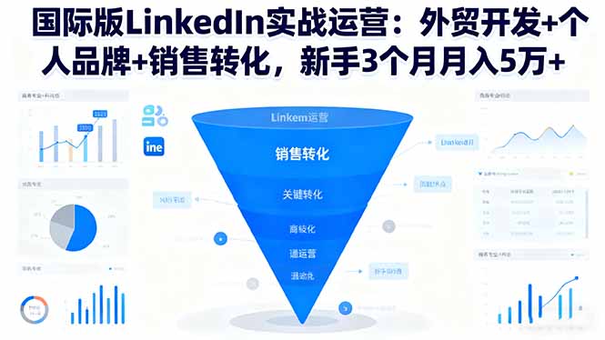国际版LinkedIn实战运营：外贸开发+个人品牌+销售转化，新手3个月月入5万+-创业项目网