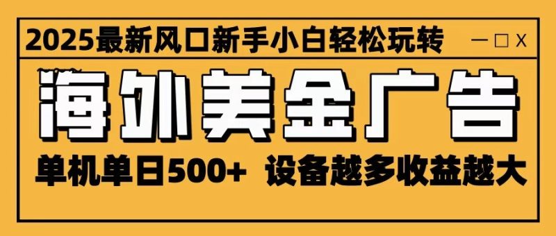 2025最新风口 海外美金广告 单机单日500+ 可无限放大 设备越多收益越大 轻松上手-创业项目网