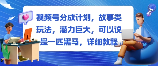 视频号分成计划,故事类玩法,潜力巨大,可以说是一匹黑马,详细教程-创业项目网