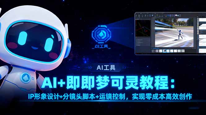 AI+即梦可灵教程:IP形象设计+分镜头脚本+运镜控制,实现零成本高效创作-创业项目网