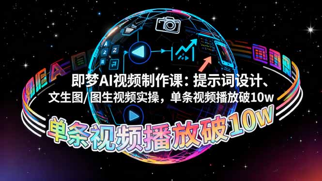 即梦AI视频制作课：提示词设计、文生图/图生视频实操，单条视频播放破10w-创业项目网