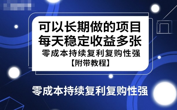 可以长期做的项目，每天稳定收益多张，零成本持续复利复购性强【附带教程】-创业项目网