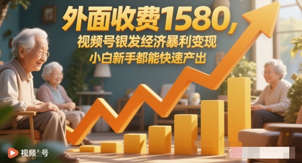 外面收费1580，视频号银发经济暴利变现，小白新手都能快速产出-创业项目网