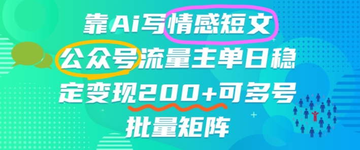 靠AI写情感短文,公众号流量主日入200+,可多号批量矩阵-创业项目网