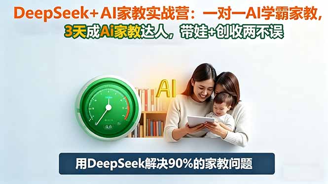 DeepSeek+AI家教实战营:1对1AI学霸家教,3天成Ai家教达人,带娃+创收两不误-创业项目网