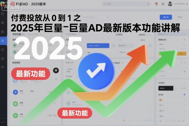 付费投放从0到1之2025年巨量AD最新版本功能讲解-创业项目网